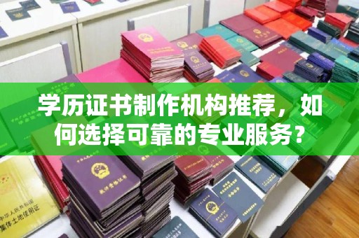 玉井学历证书制作机构推荐，如何选择可靠的专业服务？