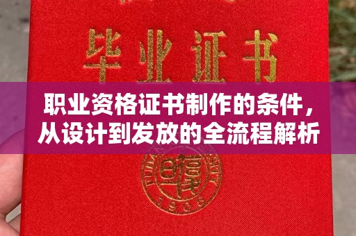 玉井职业资格证书制作的条件，从设计到发放的全流程解析