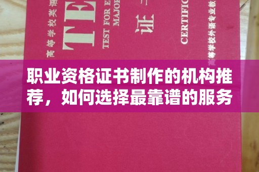 玉井职业资格证书制作的机构推荐，如何选择最靠谱的服务商？