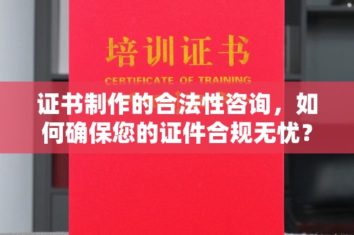 玉井证书制作的合法性咨询，如何确保您的证件合规无忧？