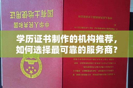 玉井学历证书制作的机构推荐，如何选择最可靠的服务商？