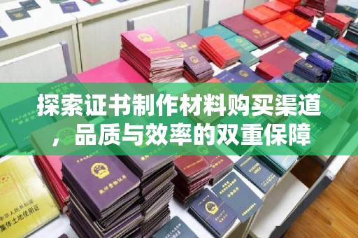 玉井探索证书制作材料购买渠道，品质与效率的双重保障