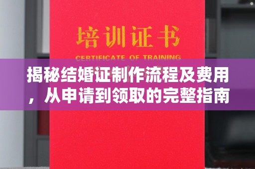 玉井揭秘结婚证制作流程及费用，从申请到领取的完整指南
