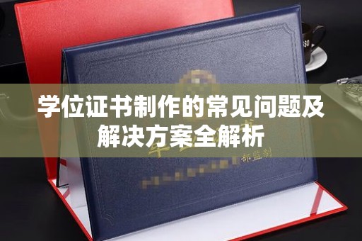 玉井学位证书制作的常见问题及解决方案全解析