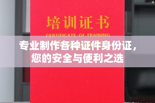 玉井专业制作各种证件身份证，您的安全与便利之选