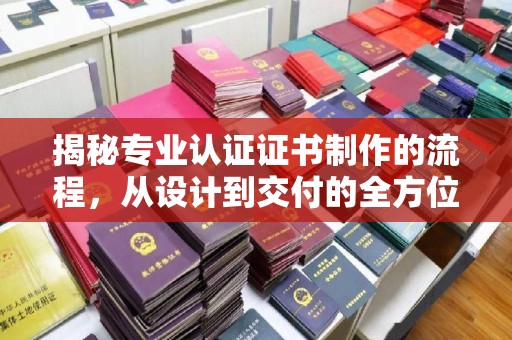 玉井揭秘专业认证证书制作的流程，从设计到交付的全方位指南
