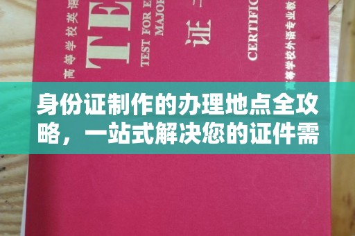 玉井身份证制作的办理地点全攻略，一站式解决您的证件需求