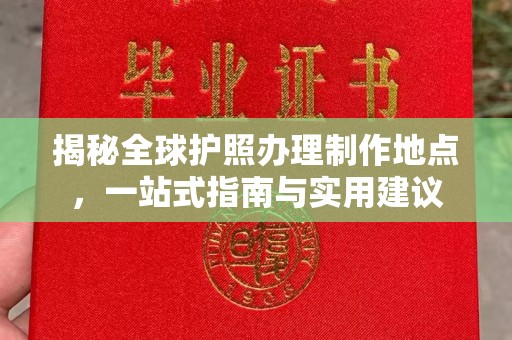 玉井揭秘全球护照办理制作地点，一站式指南与实用建议