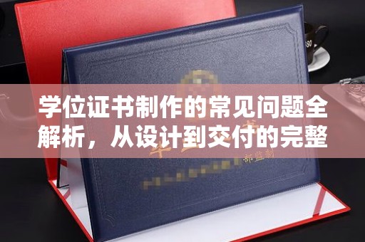 玉井学位证书制作的常见问题全解析，从设计到交付的完整指南