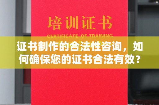 玉井证书制作的合法性咨询，如何确保您的证书合法有效？