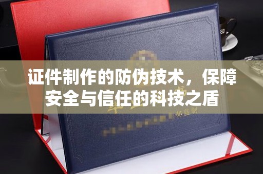 玉井证件制作的防伪技术，保障安全与信任的科技之盾